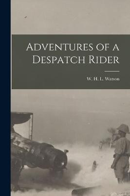 Adventures of a Despatch Rider - Watson, W H L