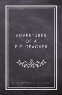 Adventures of A P.E. Teacher: A Journal of Quotes: Prompted Quote Journal (5.25inx8in) P.E. Teacher Gift for Men or Women, Teacher Appreciation Gifts, New Teacher Gifts, Coach Gifts, Teacher Memory Book, Best P.E. Teacher Gift, QUOTE BOOK FOR P.E. TEACHER