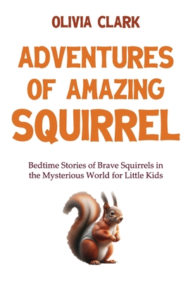 Adventures of Amazing Squirrel: Bedtime Stories of Brave Squirrels in the Mysterious World for Little Kids - Clark, Olivia