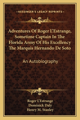 Adventures Of Roger L'Estrange, Sometime Captain In The Florida Army Of His Excellency The Marquis Hernando De Soto: An Autobiography - L'Estrange, Roger, and Daly, Dominick (Translated by), and Stanley, Henry M (Foreword by)