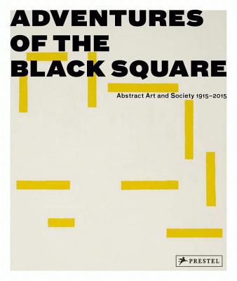 Adventures of the Black Square: Abstract Art and Society 1915-2015 - Blazwick, Iwona (Editor), and Petersens, Magnus af (Editor), and Barson, Tanya (Contributions by)