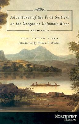 Adventures of the First Settlers on the Oregon or Columbia River: 1810-1813 - Ross, Alexander