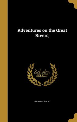 Adventures on the Great Rivers; - Stead, Richard