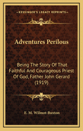 Adventures Perilous: Being the Story of That Faithful and Courageous Priest of God, Father John Gerard (1919)