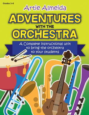 Adventures with the Orchestra: A Complete Instructional Unit to Bring the Orchestra to Your Students - Almeida, Artie