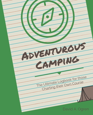 Adventurous Camping: The Ultimate Logbook for those Charting their Own Course - Ogren, David a