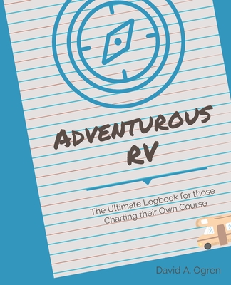 Adventurous RV: The Ultimate Logbook for those Charting their Own Course - Ogren, David a