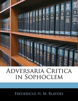 Adversaria Critica in Sophoclem - Blaydes, Fredericus H M