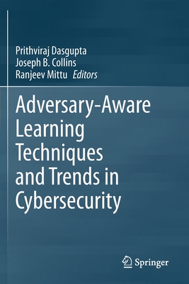Adversary-Aware Learning Techniques and Trends in Cybersecurity - Dasgupta, Prithviraj (Editor), and Collins, Joseph B. (Editor), and Mittu, Ranjeev (Editor)