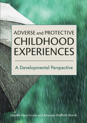 Adverse and Protective Childhood Experiences: A Developmental Perspective - Hays-Grudo, Jennifer, Dr., PhD, and Morris, Amanda Sheffield