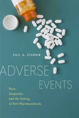 Adverse Events: Race, Inequality, and the Testing of New Pharmaceuticals - Fisher, Jill a