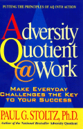 Adversity Quotient @ Work: Make Everyday Challenges the Key to Your Success--Putting the Principles of Aq Into Action