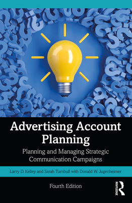 Advertising Account Planning: Planning and Managing Strategic Communication Campaigns - Turnbull, Sarah, and Kelley, Larry, and Jugenheimer, Donald