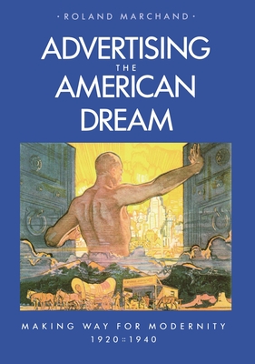 Advertising the American Dream: Making Way for Modernity, 1920-1940 - Marchand, Roland