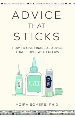 Advice That Sticks: How to Give Financial Advice That People Will Follow - Somers, Moira