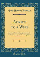 Advice to a Wife: On the Management of Her Own Health and on the Treatment of Some of the Complaints Incidental to Pregnancy, Labour, and Suckling with an Introductory Chapter Especially Addressed to a Young Wife (Classic Reprint)