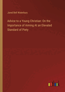 Advice to a Young Christian: On the Importance of Aiming At an Elevated Standard of Piety