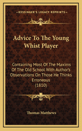 Advice to the Young Whist Player: Containing Most of the Maxims of the old School