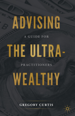 Advising the Ultra-Wealthy: A Guide for Practitioners - Curtis, Gregory