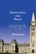 Advocating for Peace: Stories from the Ottawa Office of Mennonite Central Committee 1975-2008