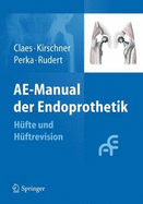 AE-Manual der Endoprothetik: H?fte und H?ftrevision - Claes, Lutz (Editor), and Kirschner, Peter (Editor), and Perka, Carsten (Editor)
