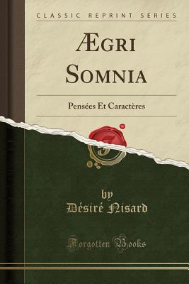 AEgri Somnia: Pensees Et Caracteres (Classic Reprint) - Nisard, Desire