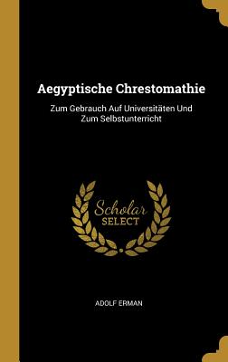 Aegyptische Chrestomathie: Zum Gebrauch Auf Universit?ten Und Zum Selbstunterricht - Erman, Adolf