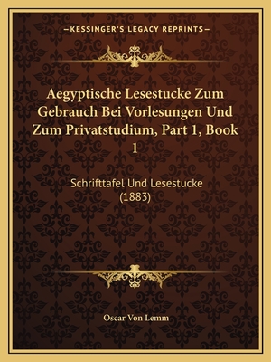 Aegyptische Lesestucke Zum Gebrauch Bei Vorlesungen Und Zum Privatstudium, Part 1, Book 1: Schrifttafel Und Lesestucke (1883) - Lemm, Oscar Von (Editor)
