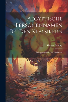 Aegyptische Personennamen Bei Den Klassikern: In Papyrusrollen, Auf Inschriften - Parthey, Gustav