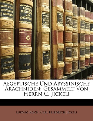 Aegyptische Und Abyssinische Arachniden: Gesammelt Von Herrn C. Jickeli - Koch, Ludwig, and Jickeli, Carl Friedrich