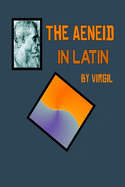 Aeneid in Latin: The Aeneid by Virgil in the Original Latin