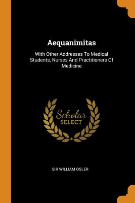 Aequanimitas: With Other Addresses to Medical Students, Nurses and Practitioners of Medicine - Osler, Sir William