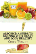 Aerobics: A Guide to Keeping Your Heart and Body Healthy