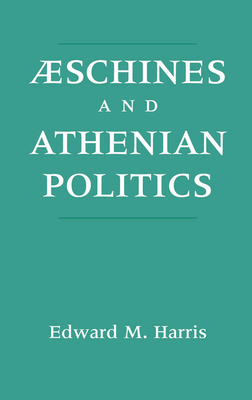 Aeschines and Athenian Politics - Harris, Edward Monroe