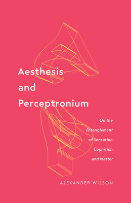 Aesthesis and Perceptronium: On the Entanglement of Sensation, Cognition, and Matter Volume 51 - Wilson, Alexander