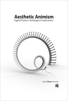 Aesthetic Animism: Digital Poetry's Ontological Implications - Johnston, David Jhave