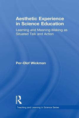 Aesthetic Experience in Science Education: Learning and Meaning-Making as Situated Talk and Action - Wickman, Per-Olof