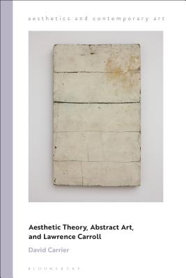 Aesthetic Theory, Abstract Art, and Lawrence Carroll - Carrier, David, and Carrier, David (Editor), and Andina, Tiziana (Editor)