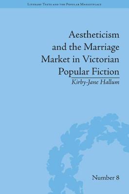 Aestheticism and the Marriage Market in Victorian Popular Fiction: The Art of Female Beauty - Hallum, Kirby-Jane