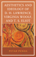 Aesthetics and Ideology of D. H. Lawrence, Virginia Woolf, and T. S. Eliot