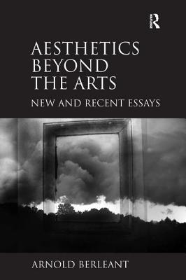 Aesthetics beyond the Arts: New and Recent Essays - Berleant, Arnold