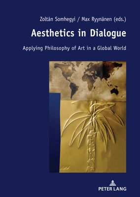 Aesthetics in Dialogue: Applying Philosophy of Art in a Global World - Somhegyi, Zoltan (Editor), and Ryynnen, Max (Editor)