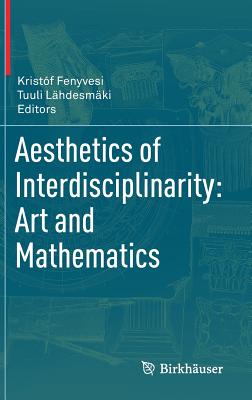 Aesthetics of Interdisciplinarity: Art and Mathematics - Fenyvesi, Kristf (Editor), and Lhdesmki, Tuuli (Editor)