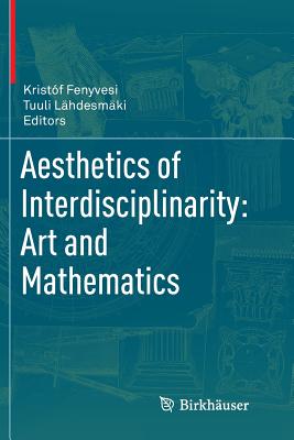 Aesthetics of Interdisciplinarity: Art and Mathematics - Fenyvesi, Kristf (Editor), and Lhdesmki, Tuuli (Editor)