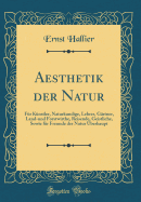 Aesthetik Der Natur: Fr Knstler, Naturkundige, Lehrer, Grtner, Land-Und Forstwirthe, Reisende, Geistliche, Sowie Fr Freunde Der Natur berhaupt (Classic Reprint)