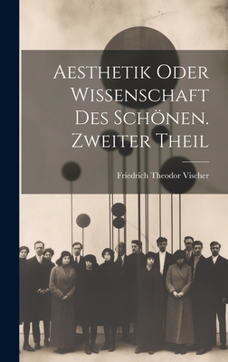 Aesthetik Oder Wissenschaft Des Schonen. Zweiter Theil - Vischer, Friedrich Theodor