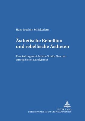 Aesthetische Rebellion und rebellische Aestheten: Eine kulturgeschichtliche Studie ueber den europaeischen Dandyismus - Riha, Karl, and Schickedanz, Hans-Joachim