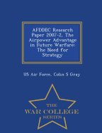 Afddec Research Paper 2007-2, the Airpower Advantage in Future Warfare: The Need for Strategy - War College Series