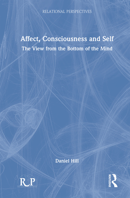 Affect, Consciousness and Self: The View from the Bottom of the Mind - Hill, Daniel