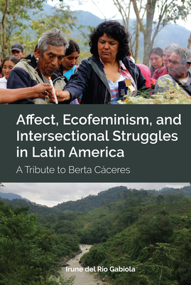 Affect, Ecofeminism, and Intersectional Struggles in Latin America: A Tribute to Berta Cceres - Gabiola, Irune